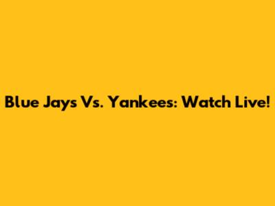 Blue Jays Vs. Yankees: Watch Live!