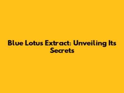 Blue Lotus Extract: Unveiling Its Secrets