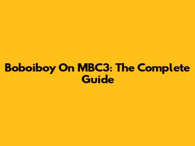 Boboiboy On MBC3: The Complete Guide