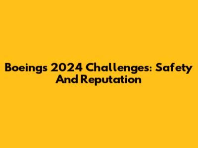Boeing's 2024 Challenges: Safety And Reputation