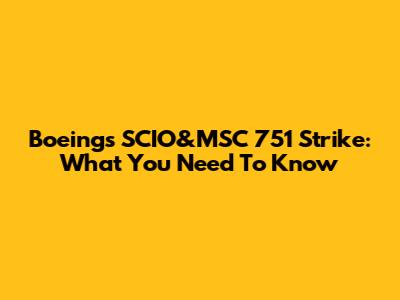 Boeing's SCIO&MSC 751 Strike: What You Need To Know