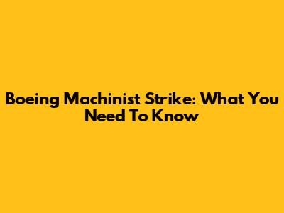 Boeing Machinist Strike: What You Need To Know