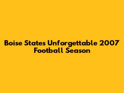 Boise State's Unforgettable 2007 Football Season