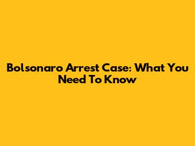 Bolsonaro Arrest Case: What You Need To Know