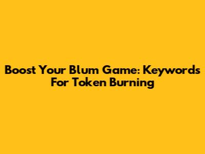 Boost Your Blum Game: Keywords For Token Burning