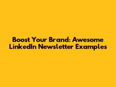 Boost Your Brand: Awesome LinkedIn Newsletter Examples