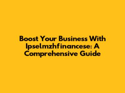 Boost Your Business With Ipselmzhfinancese: A Comprehensive Guide
