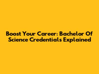 Boost Your Career: Bachelor Of Science Credentials Explained