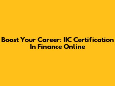 Boost Your Career: IIC Certification In Finance Online