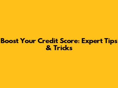 Boost Your Credit Score: Expert Tips & Tricks