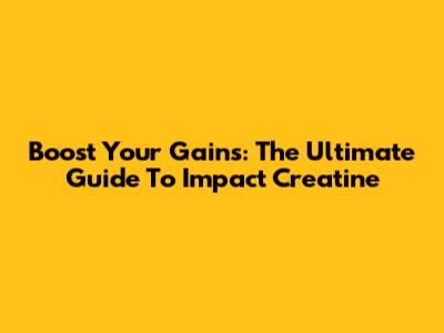 Boost Your Gains: The Ultimate Guide To Impact Creatine