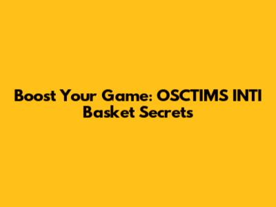 Boost Your Game: OSCTIMS INTI Basket Secrets