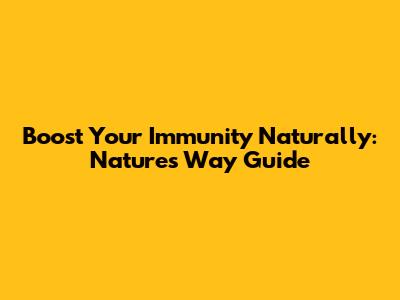 Boost Your Immunity Naturally: Nature's Way Guide