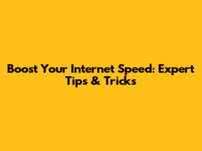 Boost Your Internet Speed: Expert Tips & Tricks