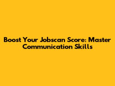 Boost Your Jobscan Score: Master Communication Skills