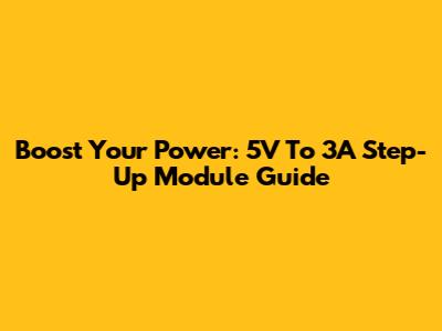 Boost Your Power: 5V To 3A Step-Up Module Guide