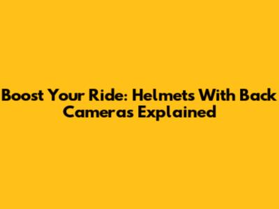 Boost Your Ride: Helmets With Back Cameras Explained