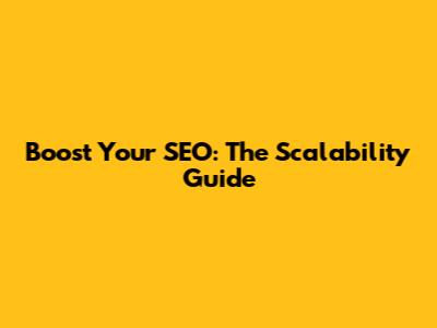 Boost Your SEO: The Scalability Guide