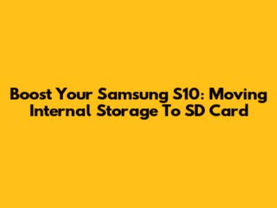 Boost Your Samsung S10: Moving Internal Storage To SD Card