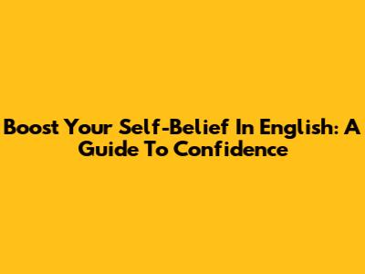 Boost Your Self-Belief In English: A Guide To Confidence