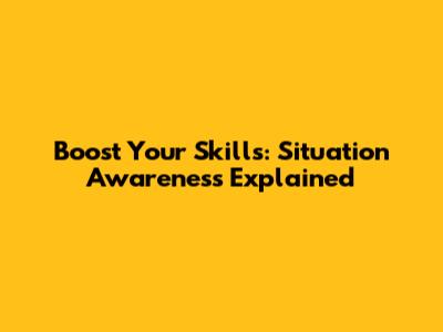Boost Your Skills: Situation Awareness Explained