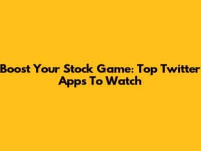 Boost Your Stock Game: Top Twitter Apps To Watch