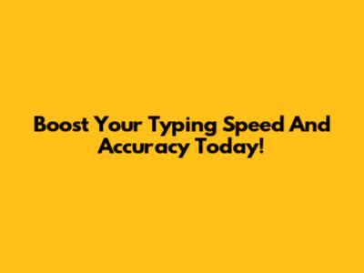 Boost Your Typing Speed And Accuracy Today!