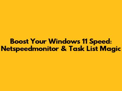 Boost Your Windows 11 Speed: Netspeedmonitor & Task List Magic
