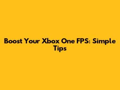 Boost Your Xbox One FPS: Simple Tips