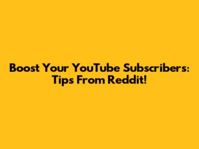 Boost Your YouTube Subscribers: Tips From Reddit!