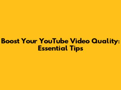 Boost Your YouTube Video Quality: Essential Tips