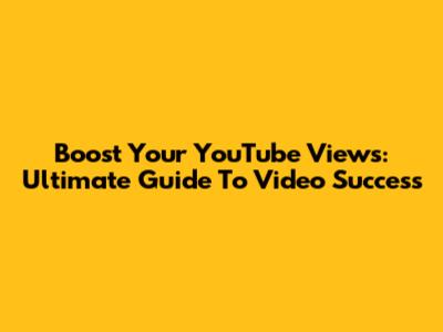 Boost Your YouTube Views: Ultimate Guide To Video Success