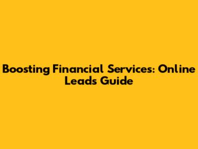 Boosting Financial Services: Online Leads Guide
