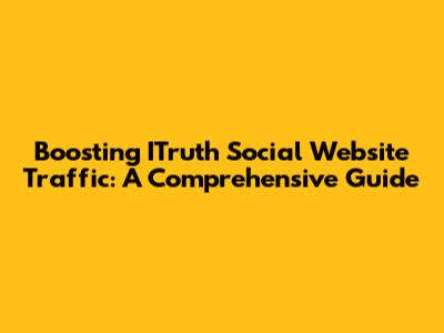Boosting ITruth Social Website Traffic: A Comprehensive Guide