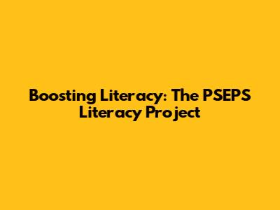 Boosting Literacy: The PSEPS Literacy Project