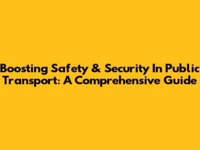 Boosting Safety & Security In Public Transport: A Comprehensive Guide