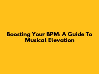 Boosting Your BPM: A Guide To Musical Elevation