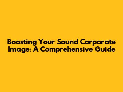 Boosting Your Sound Corporate Image: A Comprehensive Guide