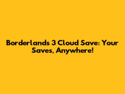 Borderlands 3 Cloud Save: Your Saves, Anywhere!