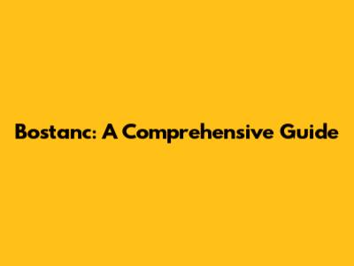 Bostanc: A Comprehensive Guide