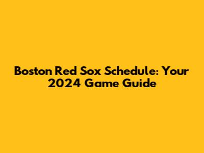 Boston Red Sox Schedule: Your 2024 Game Guide