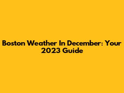 Boston Weather In December: Your 2023 Guide