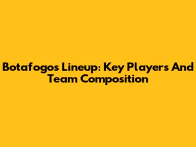 Botafogo's Lineup: Key Players And Team Composition