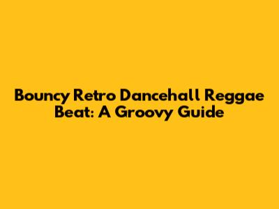Bouncy Retro Dancehall Reggae Beat: A Groovy Guide