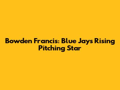 Bowden Francis: Blue Jays' Rising Pitching Star