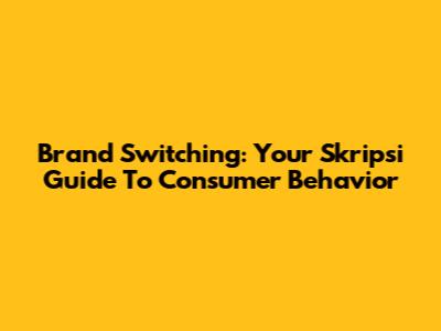 Brand Switching: Your Skripsi Guide To Consumer Behavior