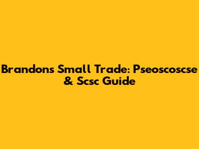 Brandon's Small Trade: Pseoscoscse & Scsc Guide