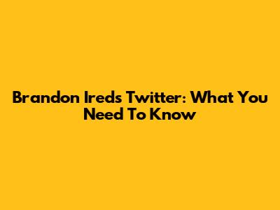 Brandon Ireds Twitter: What You Need To Know