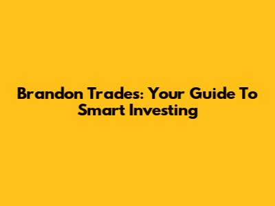 Brandon Trades: Your Guide To Smart Investing
