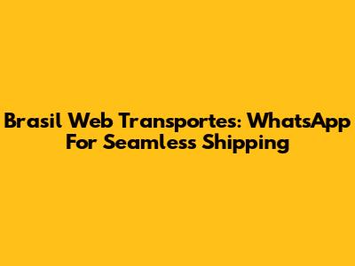 Brasil Web Transportes: WhatsApp For Seamless Shipping